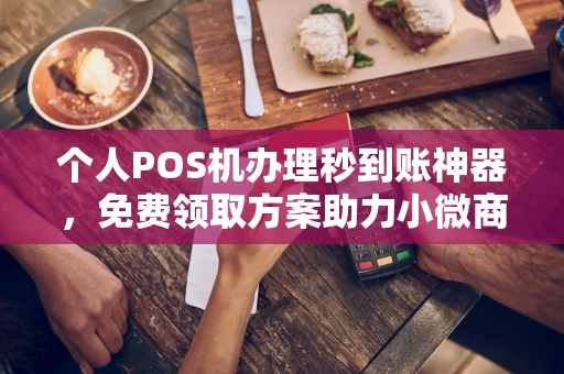 元宝山个人POS机办理秒到账神器，免费领取方案助力小微商户稳定收款