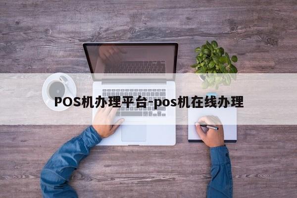 元宝山POS机办理平台-pos机在线办理