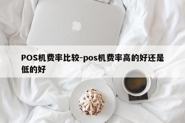 元宝山POS机费率比较-pos机费率高的好还是低的好