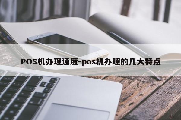 元宝山POS机办理速度-pos机办理的几大特点